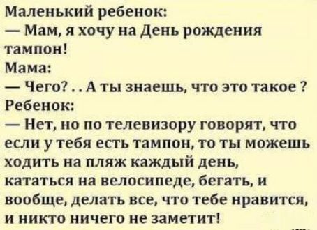 Маленький ребенок Мам я хочу на День рождения тампон Мама Чего А ты знаешь что это такое Ребенок Нет но по телевизору говорят что если у тебя еггь тампон то ты можешь ходить на пляж каждый день кататься на велосипеде Бегать и вообще делать все что тебе нравится и никто ничего ие заметит