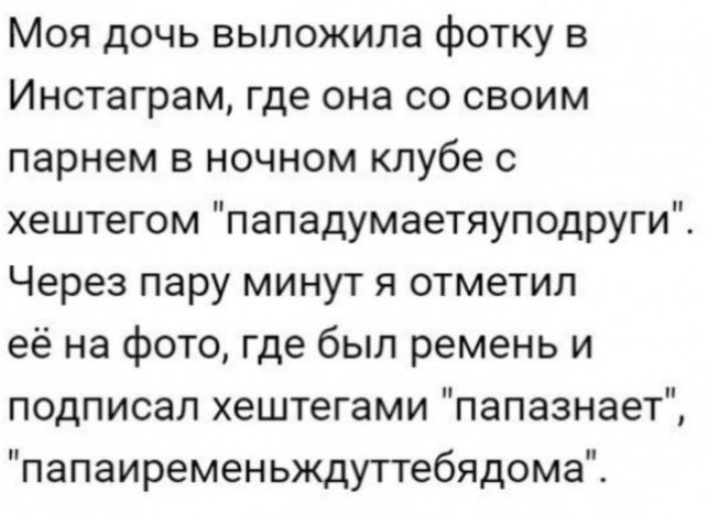 Моя дочь выложила фотку в Инстаграм где она со своим парнем в ночном клубе с хештегом пападумаетяуподруги Через пару минут я отметил её на фото где был ремень и подписал хештегами папазнает папаиременьждуттебядома
