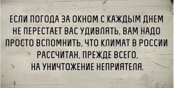 ЕСЛИ ПОГОДА ЗА ОКНОМ С КАЖдЫМ ЦНЕМ НЕ ПЕРЕСТАЕТ ВАС УДИВПЯТЬ ВАМ НАДО ПРОСТО ВСПОМНИТЬ ЧТО КЛИМАТ В РОССИИ РАССЧИТАН ПРЕЖДЕ ВСЕГО НА УНИЧТОЖЕНИЕ НЕПРИЯТЕПН