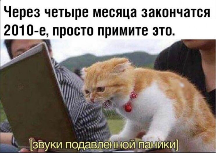 Через четыре месяца закончатся 2010 е просто примите зто д __ звуки подавленной _паники