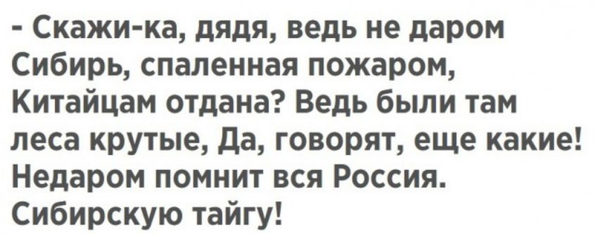 Скажи ка дядя ведь не даром Сибирь спаленная пожаром Китайцам отдана Ведь были там леса крутые да говорят еще какие Недаром помнит вся Россия Сибирскую тайгу