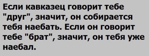Если кавказец говорит тебе друг значит он собирается тебя наебать Еши он говорит тебе брат значит он тебя уже наебал