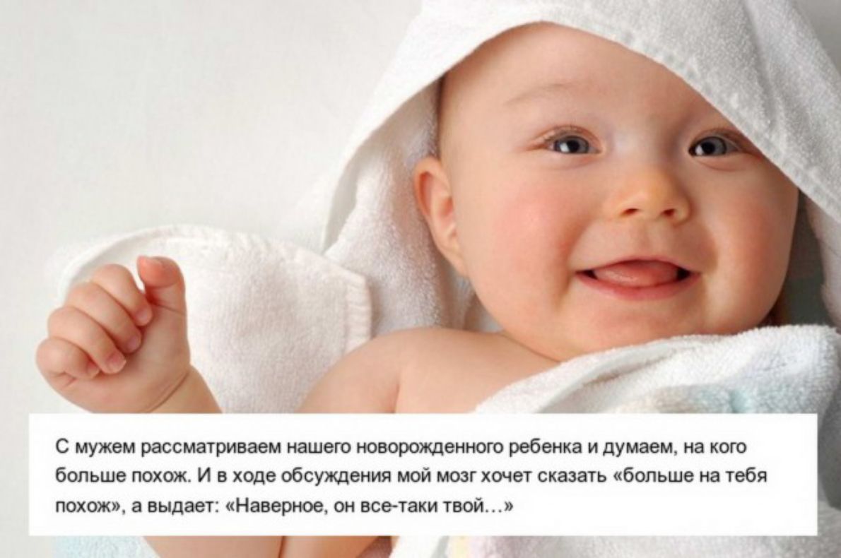 С мужем рассматриваем нашею новорожденного ребенка и думаем на кого больше похож И в ходе обсуждения мой мозг хочет сказать больше на тебя похож выдает Наверное он всетаки твой ТМ