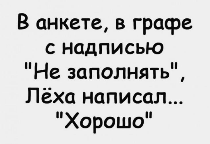 В анкете в графе с надписью Не заполнять Лёха написал Хорошо