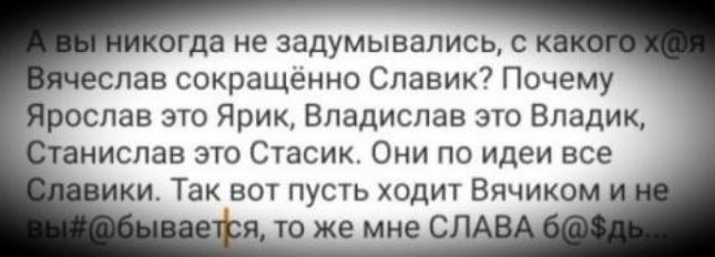 пгда не задумывались с к спав сокращённо Славик Почему рослав это Ярик Владислав это Впадик аниспав это Стасик Они по идеи все ки Так вот пусть ходит Вячиком