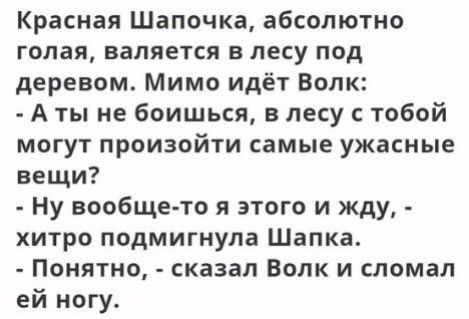 Красная Шапочка абсолютно Голая валяется В ЛЕСУ под деревом Мимо идёт Волк А ты не боишься в лесу с тобой могут произойти самые ужасные вещи Ну вообщето я этого и жду хитро подмигнупа Шапка Понятно сказал Волк и сломал ей ногу