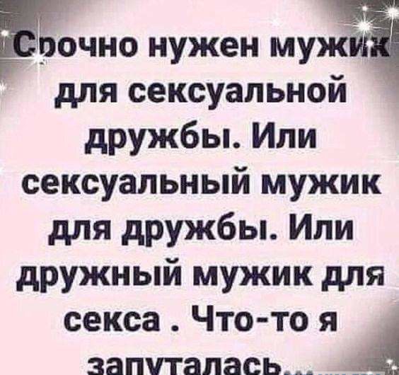 рочно нужен муж для сексуальной дружбы Или сексуальный мужик для дружбы Или дружный мужик для секса Что то я А ЗЗПУТЗПЗСЬ _