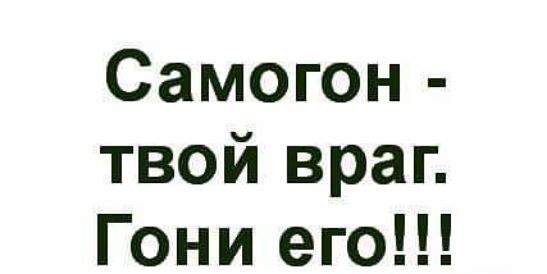 Самогон твой враг Гони его