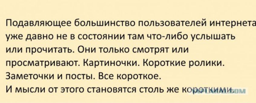 Подавляющее большинство пользователей интернета уже давно не в состоянии там что либо услышать или прочитать Они только смотрят или просматривают Картиночки Короткие ролики Заметочки и посты Все короткое И мысли от этого становятся столь же корвпшми
