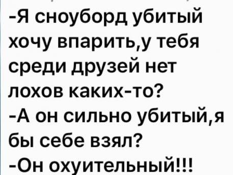 Я сноуборд убитый хочу впаритьу тебя среди друзей нет лохов каких то А он сильно убитыйя бы себе взял 0н охуительный