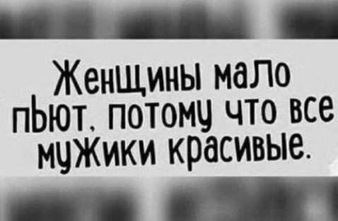 Женщины мало пЬют потомч что все мчЖики красивые