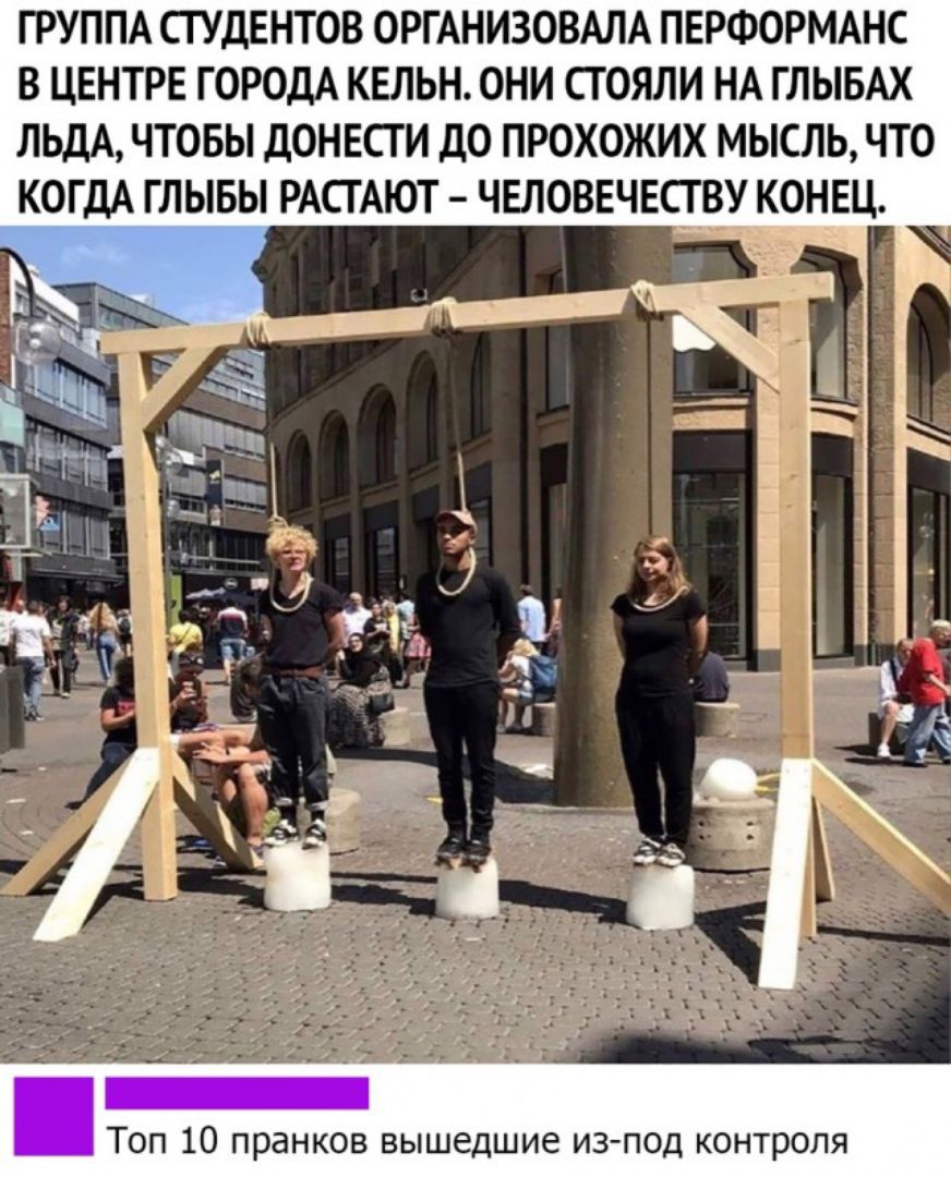 ГРУППА СТУДЕНТОВ ОРТАНИЗОВАЛА ПЕРФОРМАНС В ЦЕНТРЕ ГОРОДА КЕЛЬН ОНИ СТ ОЯЛИ НА ТЛЫБАХ ЛЬДА ЧТОБЫ ДОНЕСТ И ДО ПРОХОЖИХ МЫСЛЬ ЧТО КОГДА ГЛЫБЫ РАСТАЮТ ЧЕЛОВЕЧЕСТВУ КОНЕЦ в Топ 10 пранков вышедшие из под контроля