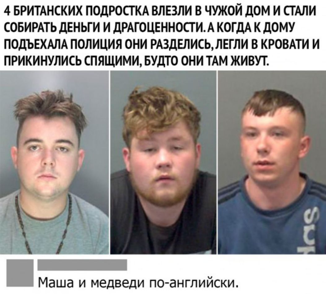 4 БРИТАНСКИХ ПОДРОСТКА ВЛЕЗЛИ В ЧУЖОЙ дОМ И СТАЛИ СОБИРАТЬ дЕНЬГИ И ДРАГОЦЕННОСТ И А КОГДА К ДОМУ ПОДЪЕХАЛА ПОЛИЦИЯ ОНИ РАЗДЕЛИСЬЛЕГЛИ В КРОВАТИ И ПРИКИНУЛИСЬ СПЯЩИМИ БУДТО ОНИ ТАМ ЖИВУТ Маша И медведи ПОаНГЛИйСКИ