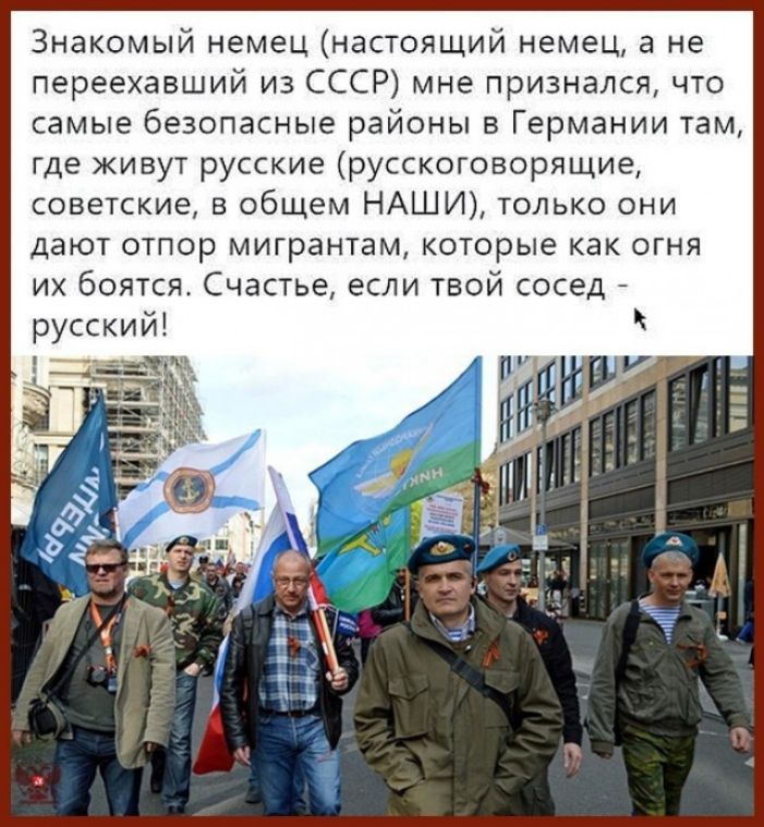 Знакомый немец настоящий немец а не переехавший из СССР мне признался что самые безопасные районы в Германии там где живут русские русскоговорящие советские в общем НАШИ только они дают отпор мигрантам которые как огня их боятся Счастье если твой сосед русский