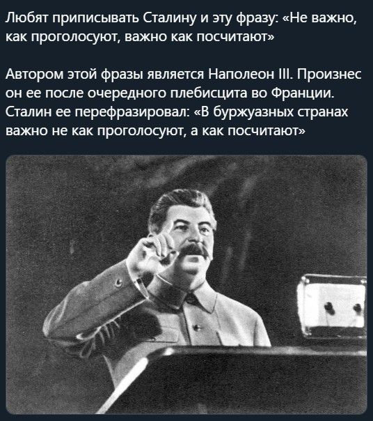 Любят приписывать Сталину и эту фразу Не важно как проголосуют важно как посчитают Автором этой фразы является Наполеон Произнес он ее после очередного плебисцита во Франции Сталин ее перефразировал В буржуазных странах важно не как проголосуют а как посчитают