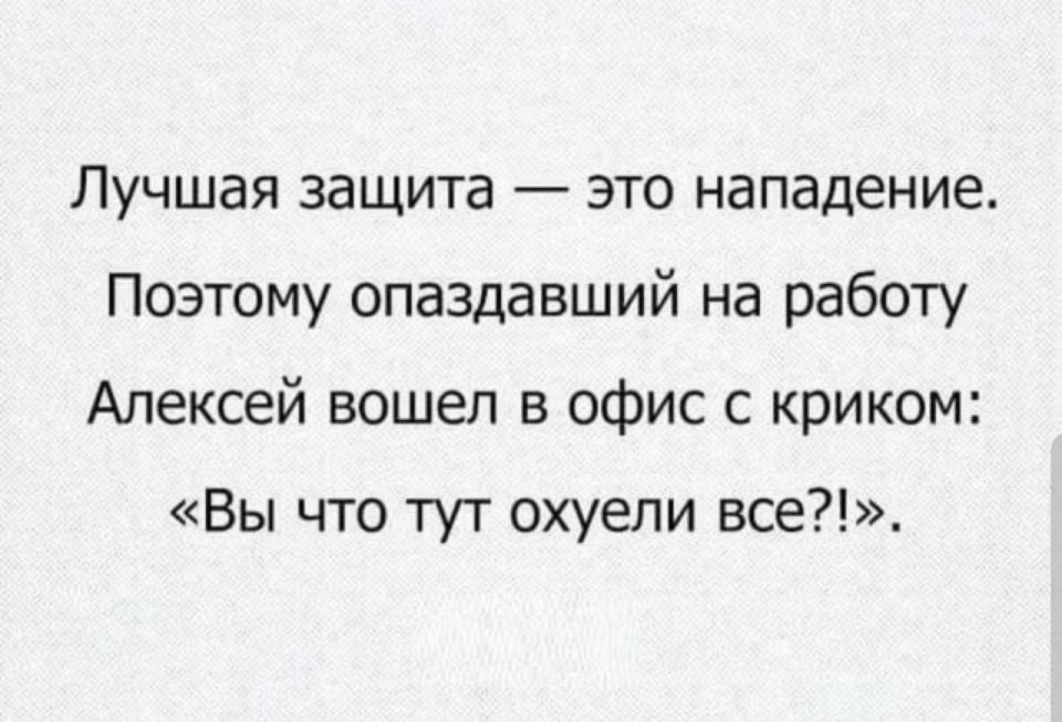 Лучшая защита это нападение Поэтому опаздавший на работу Алексей вошел в офис с криком Вы что тут охуели все
