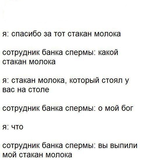 Я спасибо за ТОТ стакан молока сотрудник банка спермы какой стакан молока Я стакан молока КОТОРЫЙ СТОЯП У вас на столе сотрудник банка спермы 0 мой бог я что СОТРУДНИК банка спермы ВЫ ВЫПИПИ МОЙ стакан молока