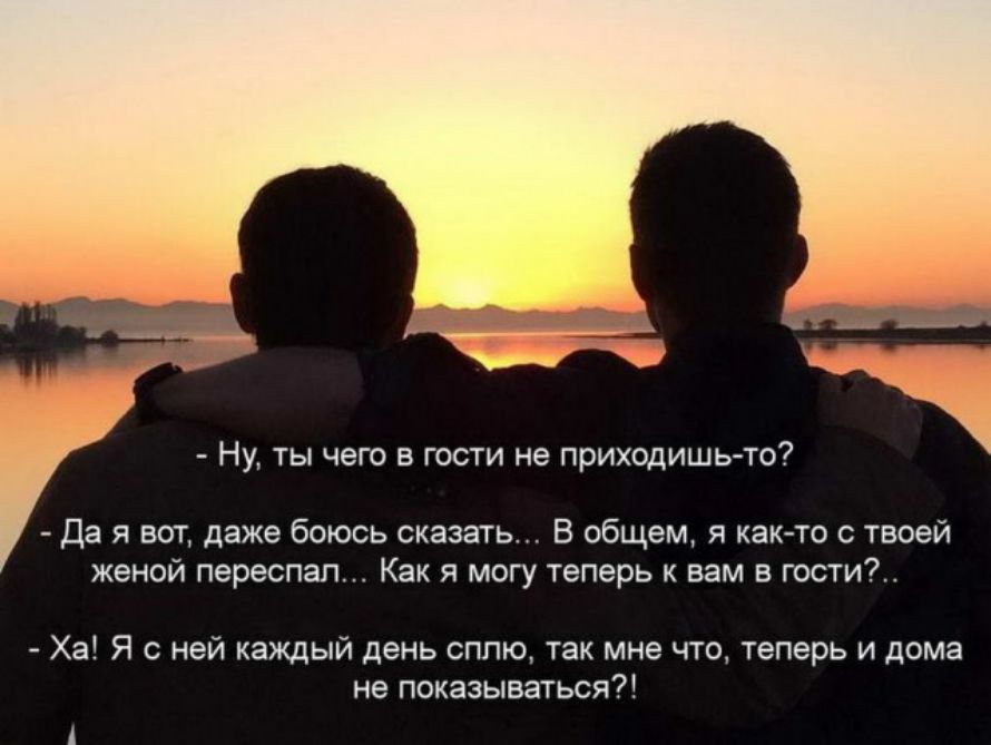 НУ ТЬ ЧЭГО В ГОСТИ не приходишь то Да я вот даже боюсь сказать В общем я как то с твоей женой переспал Как я могу теперь к вам в гости Ха Я с ней каждый день сплю так мне что теперь и дома не показываться