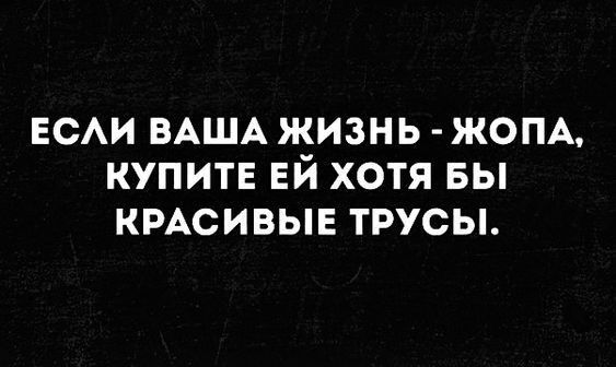 ЕСАИ ВАША ЯЁИЗНЬ ЖОПА КУПИТЕ ЕИ ХОТЯ БЫ КРАСИВЫЕ ТРУСЫ