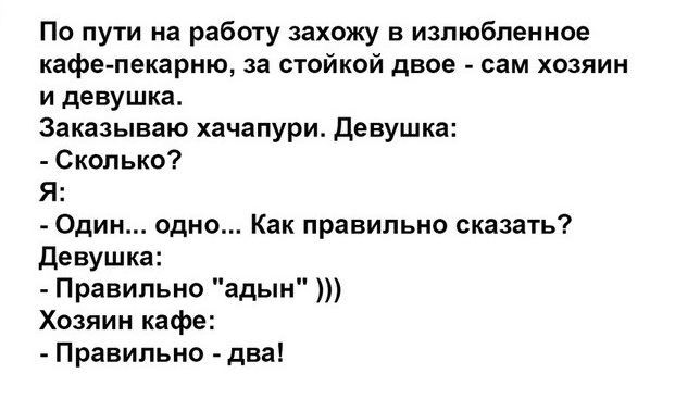 По пути на работу захожу в излюбленное кафе пекарню за стойкой двое сам хозяин и девушка Заказываю хачапури Девушка Сколько Я Один одно Как правильно сказать Девушка Правильно адын Хозяин кафе Правильно два