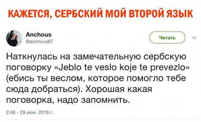 КАЖЕТСЯ СЕРБСКИЙ МОЙ ВТОРОЙ ЯЗЫК 232337 Наткнулась на замечательную сербскую поговорку ЦеЫо те уезіо Коіе е ргехегіо ебись ты веслом которое помогло тебе сюда добраться Хорошая какая поговорка надо запомнить 245729 июн гшв г