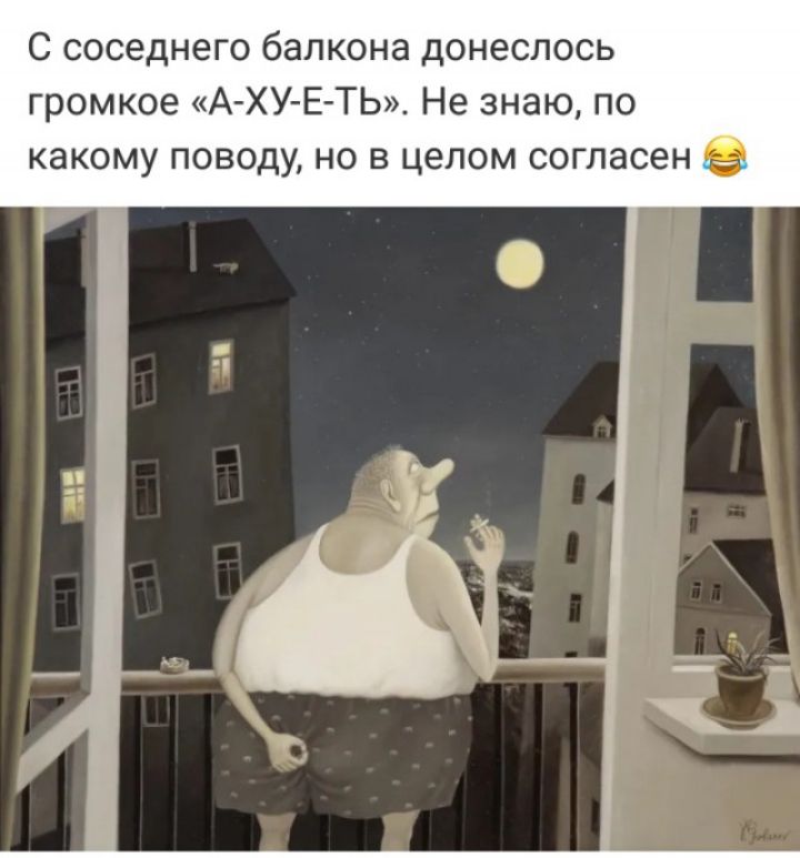 С соседнего балкона донеслось громкое А ХУ Е ТЬ Не знаю по какому поводу но в целом согласен