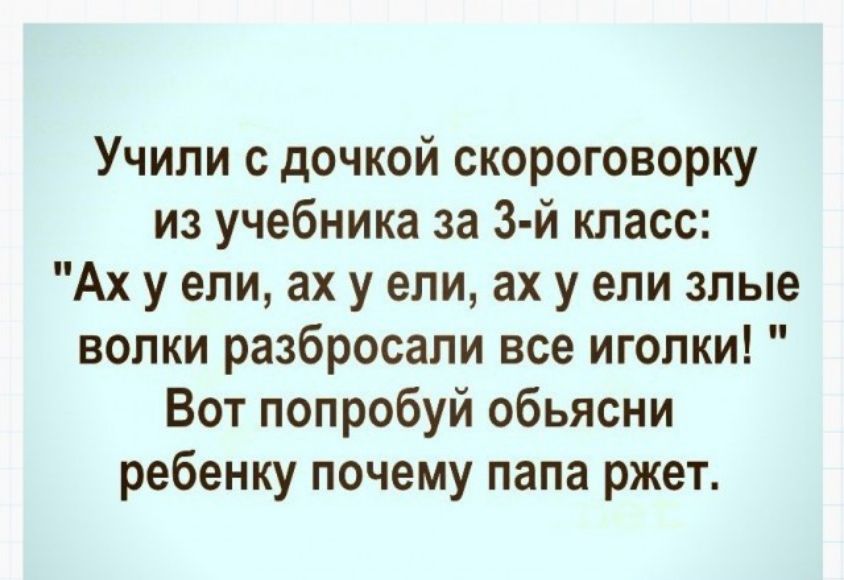 Учили с дочкой скороговорку из учебника за 3 й класс Ах у ели ах у ели ах у епи злые волки разбросали все иголки Вот попробуй обьясни ребенку почему папа ржет
