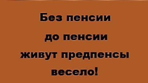 Без пенсии до пенсии живут предпенсы весело