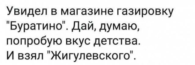 Увидел в магазине газировку Буратино Дай думаю попробую вкус детства И взял Жигулевского