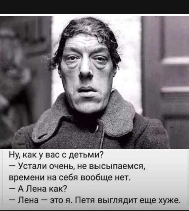Ну как у вас с детьми Устали очень не высыпаемся времени на себя вообще нет А Лена как Лена это я Петя выглядит еще хуже