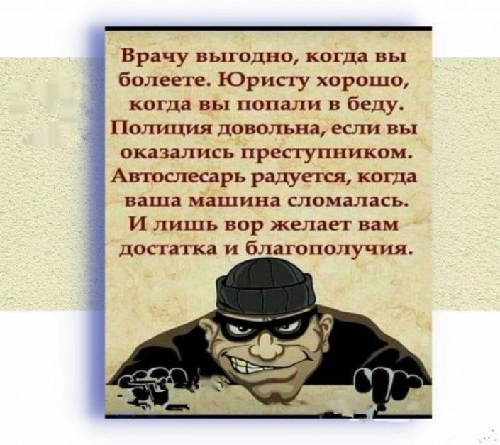 Врачу выгодно когда вы болеете Юристу хорошо когда вы попали в беду Полиция довольна если вы оказались преступником Автослесарь радуется когда ваша машина сломалась И лишь вор желает вам достатка и благополучия
