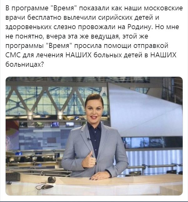 В программе Время показали как наши московские врачи бесплатно вылечили сирийских детей и здоровеньких слезно провожали на Родину Но мне не понятно вчера эта же ведущая этой же программы Время просила помощи отправкой СМС для лечения НАШИХ больных детей в НАШИХ больницах