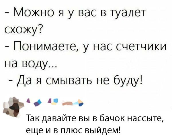 Можно я у вас в туалет схожу Понимаете у нас счетчики на воду Да я смывать не буду Ал д Так давайте вы в бачок нассыте еще и в плюс выйдем