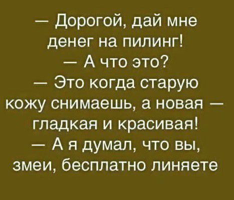 Дорогой дай мне денег на пилинг А что это Это когда старую кожу снимаешь а новая гладкая и красивая А я думал что вы змеи бесплатно линяете