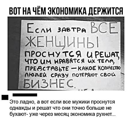 ВПТ НА ЧЁМ ЭКОНОМИКА ЛЕРЖИТСН ЕСАИ ЗАВТРА РЭСЕ жЕнщъ ь ы ПРос НУ ТСЧ Ц Рвшдт ЧТО ЦМ НРАВЯТСЯ истек ПРЕЯСТАВЬТЕ како Коіщчето Это падио а вот если все мужики проснутся однажды и решат что они точно больше не бухают уже через месяц экономика рухнет
