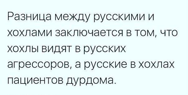 Разница между русскими и хохлами заключается в том что хохлы видят в русских агрессоров а русские в хохлах пациентов дурдома