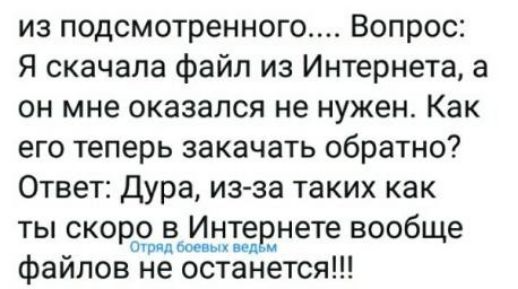 из подсмотренного Вопрос Я скачала файл из Интернета а он мне оказался не нужен Как его теперь закачать обратно Ответ Дура изза таких как ты скоро в Интернете вообще Огрид осевы ид файлов не останется