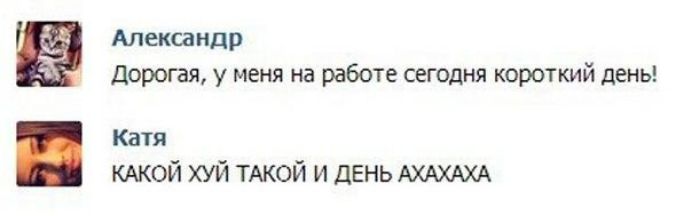 Александр Дорогая у меня на работе сегодня короткий день Катя КАКОЙ хуй ТАКОЙ и день АХАХАХА