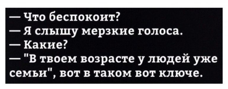 Что беспокоит Я слышу мерзкие голоса Какие В твоем возрасте у людей уже семьи вот в таком вот ключе