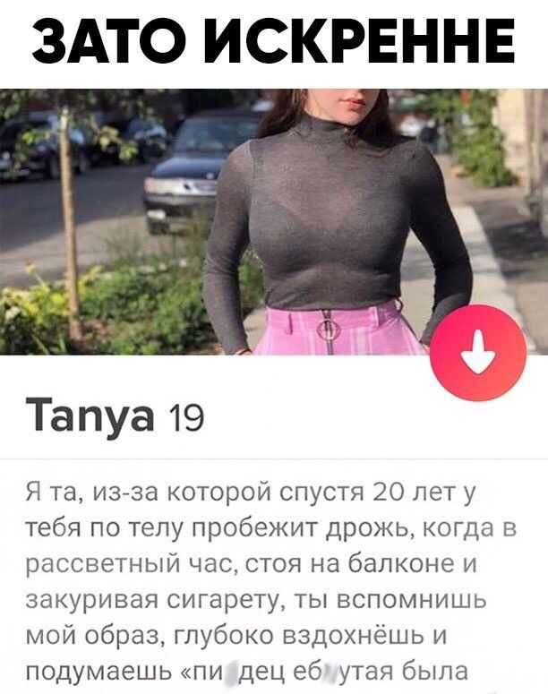 ЗАТО ИСКРЕННЕ _ Тапуа 19 Я та из за которой спустя 20 лет у тебя по телу пробежит дрожь когда в рассветный час стоя на балконе и закуривая сигарету ты вспомнишь мой образ глубоко вздохнёшь и подумаешь пи дец еб утая была