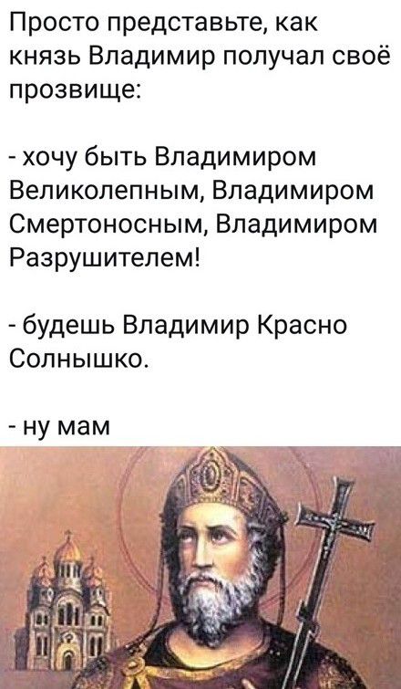 Просто представьте как князь Владимир получал своё прозвище хочу быть Владимиром Великолепным Владимиром Смертоносным Владимиром Разрушителем будешь Владимир Красно Солнышко ну мам