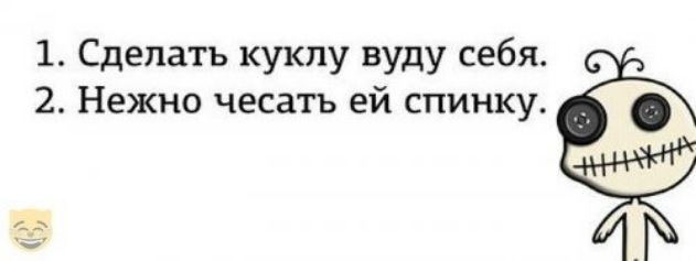 1 Сделать куклу вуду себя 2 Нежно чесать ей спинку