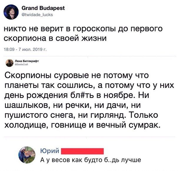 агат Виаареы шбпое ЮСКЭ НИКТО не ВЭРИТ В ГОРОСКОПЫ до первого СКОРПИОНЗ В своей ЖИЗНИ твои 7нюп гота идти СКОРПИОНЫ суровые не ПОТОМУ ЧТО планеты так сошлись а потому что у них день рождения бпть в ноябре Ни шашлыков ни речки ни дачи ни пушистого снега ни гирлянд Только холодище говнище и вечный сумрак Юрий _ А у весов как будто бдь лучше