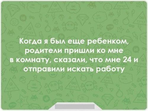 Когда я бьм еще ребенком родитеди пришди ко мне в комнату сказсми что мне 24 и отправим искать работу