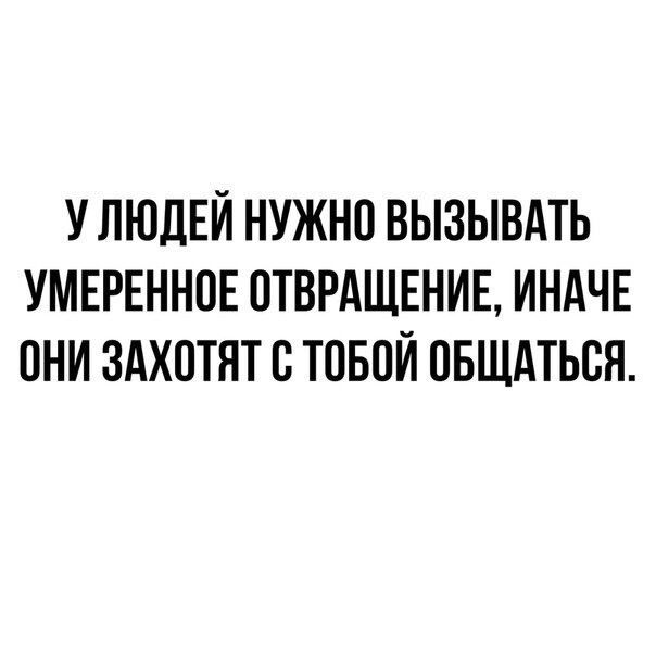 У ЛЮДЕЙ НУЖНО ВЫЗЫВАТЬ УМЕРЕННОЕ ОТВРАЩЕНИЕ ИНАЧЕ ОНИ ЗАХОТНТ О ТОБОЙ ОБЩАТЬОЯ
