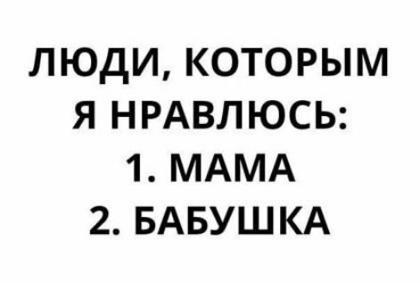 люди которым я НРАВЛЮСЬ 1 МАМА 2 БАБУШКА