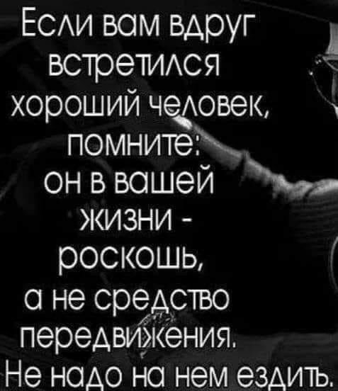 ЕСАи вом вдруг д ВСТреТИАСЯ хороший Ч9АОВЭК помните он в вашей жизни роскошь о не средство передвижения Не надо но нем ездить