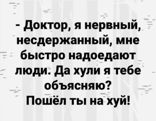 доктор я нервный несдержанный мне быстро надоедают люди да хули я тебе объясняю Пошёл ты на хуй