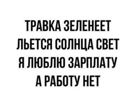 ТРАВКА ЗЕЛЕНЕЕТ ЛЬЕТСЯ СОЛНЦА СВЕТ Я ЛЮБЛЮ ЗАРПЛАТУ А РАБОТУ НЕТ