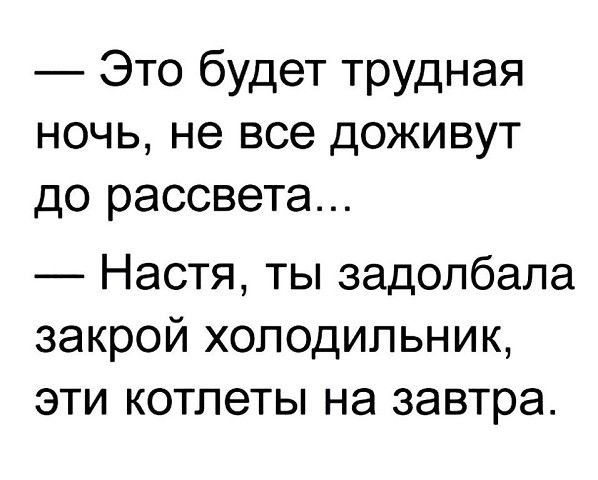 Это будет трудная ночь не все доживут до рассвета Настя ты задолбала закрой холодильник эти котлеты на завтра